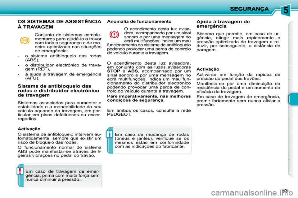 Peugeot 206 P 2009  Manual do proprietário (in Portuguese) !
i
53
 Em  caso  de  travagem  de  emer- 
gência, prima com muita força sem 
nunca diminuir a pressão.   Em  caso  de  mudança  de  rodas 
�(�p�n�e�u�s�  �e�  �j�a�n�t�e�s�)�,�  �v�e�r�i�ﬁ� �q�