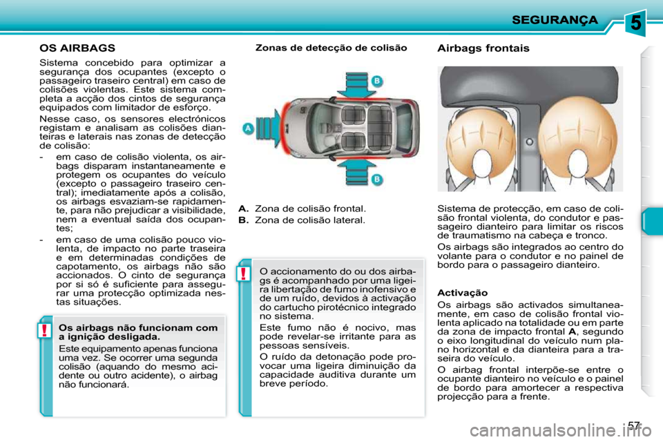 Peugeot 206 P 2009  Manual do proprietário (in Portuguese) !!
57
  OS AIRBAGS 
      Airbags frontais 
  Zonas de detecção de colisão 
 Sistema  concebido  para  optimizar  a  
segurança  dos  ocupantes  (excepto  o 
passageiro traseiro central) em caso d