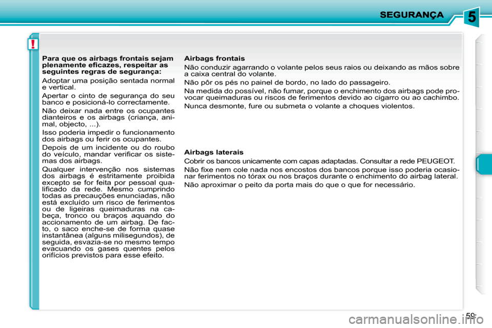 Peugeot 206 P 2009  Manual do proprietário (in Portuguese) !
59
         Para que os airbags frontais sejam  
�p�l�e�n�a�m�e�n�t�e� �e�ﬁ� �c�a�z�e�s�,� �r�e�s�p�e�i�t�a�r� �a�s� 
seguintes regras de segurança:  
 Adoptar uma posição sentada normal  
e ve