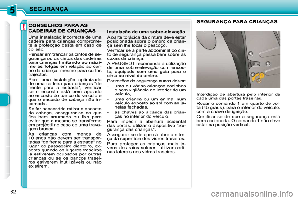 Peugeot 206 P 2009  Manual do proprietário (in Portuguese) !
SEGURANÇA
62
 Uma instalação incorrecta de uma  
cadeira  para  crianças  comprome-
te  a  protecção  desta  em  caso  de 
colisão.  
 Pensar em trancar os cintos de se- 
gurança ou os cinto