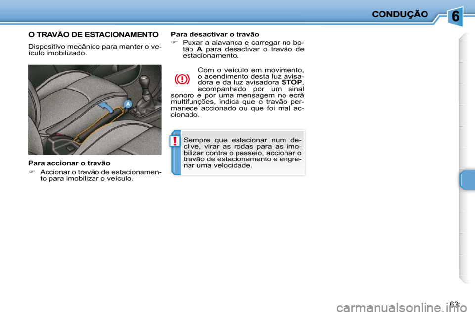 Peugeot 206 P 2009  Manual do proprietário (in Portuguese) !
63
 Sempre  que  estacionar  num  de- 
clive,  virar  as  rodas  para  as  imo-
bilizar contra o passeio, accionar o 
travão de estacionamento e engre-
nar uma velocidade.   
     O TRAVÃO DE ESTA