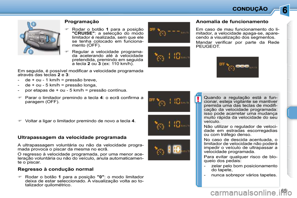 Peugeot 206 P 2009  Manual do proprietário (in Portuguese) !
65
  Programação  
   
�    Rodar  o  botão    1   para  a  posição 
 
"CRUISE"  :  a  selecção  do  modo 
limitador é realizada, sem que ele  
se  tenha  colocado  em  funciona-
mento (O