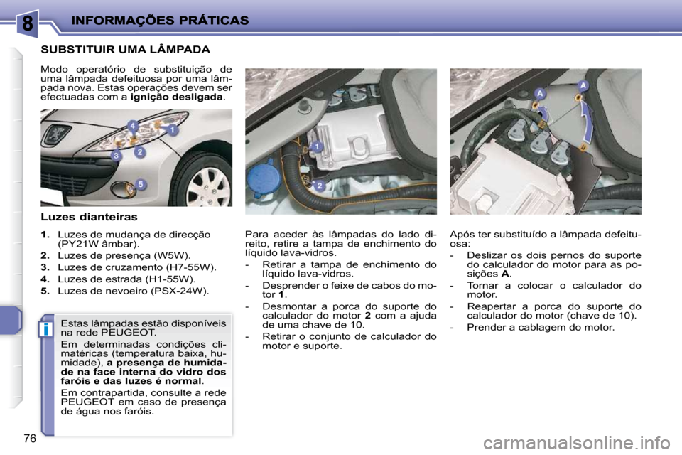 Peugeot 206 P 2009  Manual do proprietário (in Portuguese) i
76
                       SUBSTITUIR UMA LÂMPADA 
  Luzes dianteiras  
   
1.    Luzes de mudança de direcção 
(PY21W âmbar). 
  
2.    Luzes de presença (W5W). 
  
3.    Luzes de cruzamento (