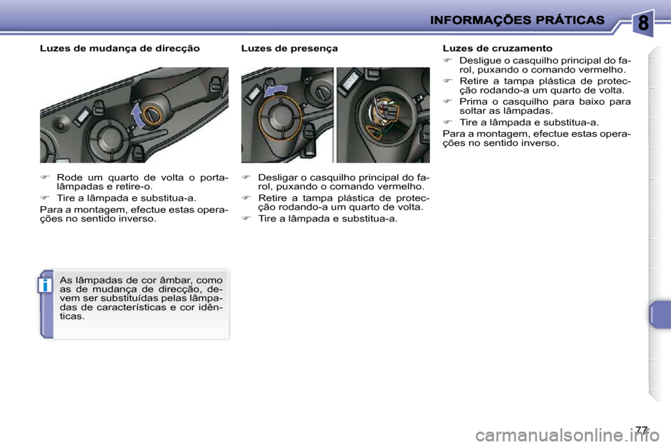 Peugeot 206 P 2009  Manual do proprietário (in Portuguese) i
77
   
�    Rode  um  quarto  de  volta  o  porta-
lâmpadas e retire-o. 
  
�    Tire a lâmpada e substitua-a.  
 Para a montagem, efectue estas opera- 
ções no sentido inverso. 
 As lâmp