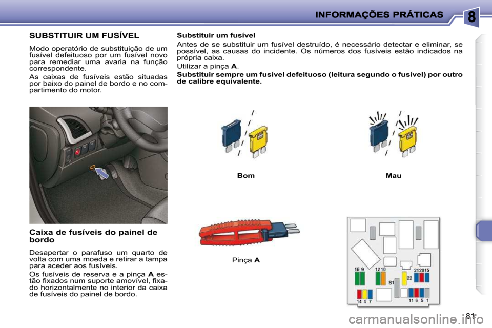 Peugeot 206 P 2009  Manual do proprietário (in Portuguese) 81
               SUBSTITUIR UM FUSÍVEL 
 Modo operatório de substituição de um  
fusível  defeituoso  por  um  fusível  novo 
para  remediar  uma  avaria  na  função 
correspondente.  
 As  c