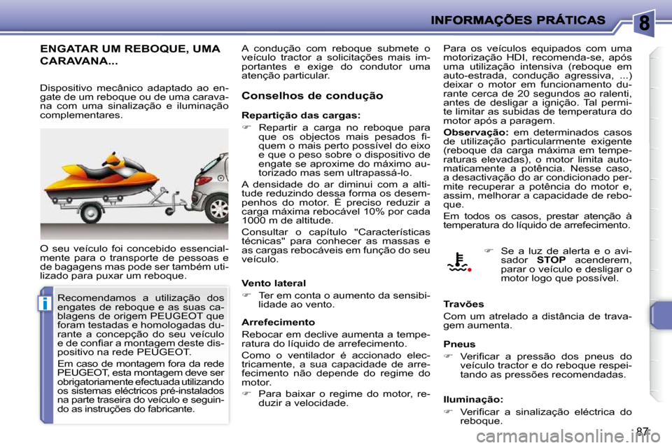 Peugeot 206 P 2009  Manual do proprietário (in Portuguese) i
87
     ENGATAR UM REBOQUE, UMA 
CARAVANA... 
 O  seu  veículo  foi  concebido  essencial- 
mente  para  o  transporte  de  pessoas  e 
de bagagens mas pode ser também uti-
lizado para puxar um re