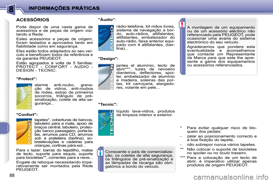 Peugeot 206 P 2009  Manual do proprietário (in Portuguese) !
i
88
 A  montagem  de  um  equipamento  
ou  de  um  acessório  eléctrico  não 
referenciado pela PEUGEOT, pode 
ocasionar  uma  avaria  do  sistema 
electrónico do seu veículo.  
 Agradecemos 