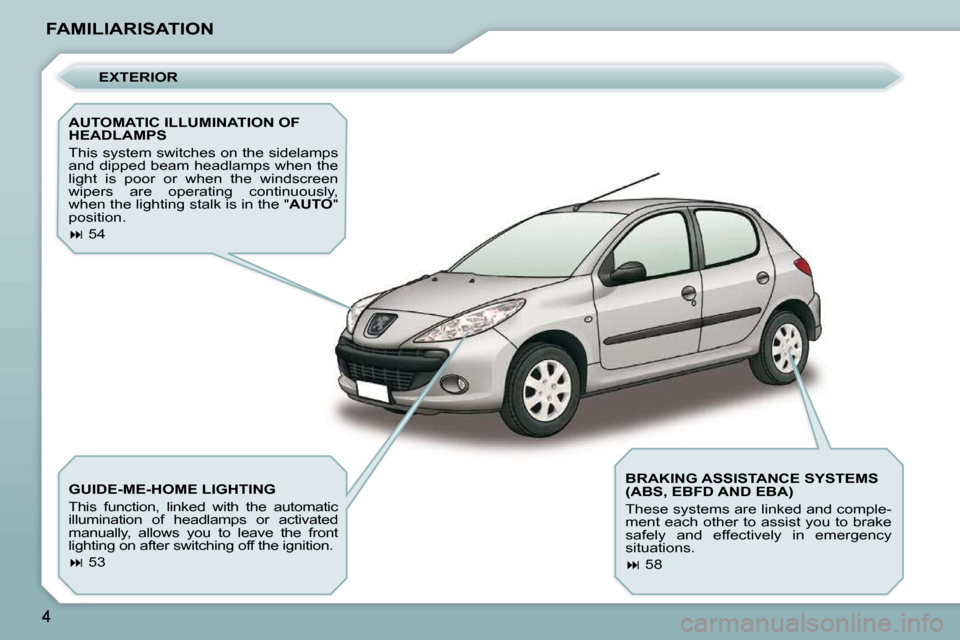 Peugeot 206 P Dag 2010.5  Owners Manual FAMILIARISATION  EXTERIOR 
  AUTOMATIC ILLUMINATION OF  
HEADLAMPS  
 This system switches on the sidelamps  
and dipped beam headlamps when the 
light  is  poor  or  when  the  windscreen 
wipers  ar