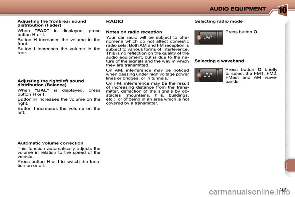Peugeot 206 P Dag 2010.5  Owners Manual 10
109
  Adjusting the front/rear sound  
distribution (Fader)  
 When   "FAD"   is  displayed,  press
button   H  or   I . 
 Button    H   increases  the  volume  in  the 
front.  
 Button    I   inc