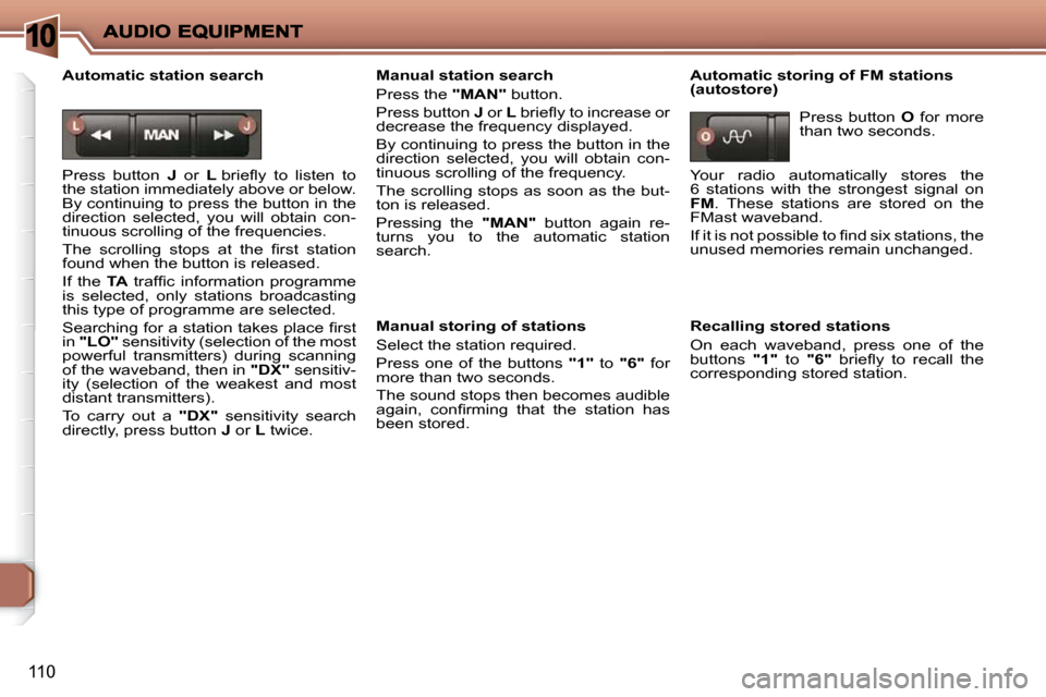 Peugeot 206 P Dag 2010.5  Owners Manual 10
110
  Automatic station search  
 Press  button   J   or    L� � �b�r�i�e�ﬂ� �y�  �t�o�  �l�i�s�t�e�n�  �t�o� 
the station immediately above or below.  
By continuing to press the button in the 
