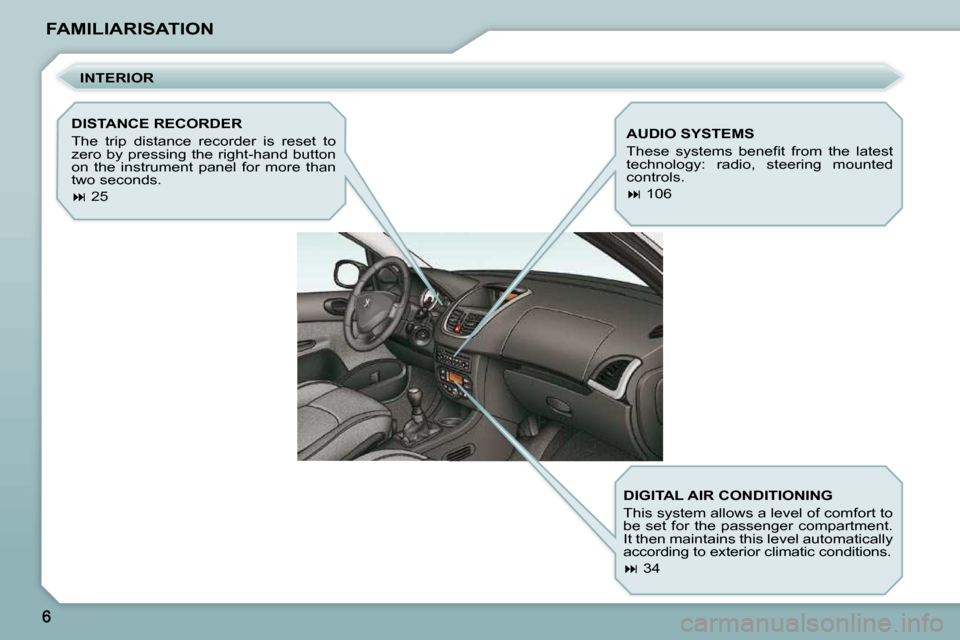 Peugeot 206 P Dag 2010.5  Owners Manual FAMILIARISATION  INTERIOR 
  DISTANCE RECORDER  
 The  trip  distance  recorder  is  reset  to  
zero  by  pressing  the  right-hand  button 
on  the  instrument  panel  for  more  than 
two seconds. 