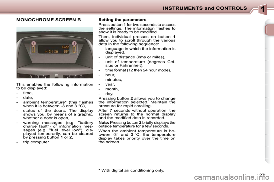 Peugeot 206 P Dag 2010.5  Owners Manual INSTRUMENTS and CONTROLS
27
MONOCHROME SCREEN B 
 This  enables  the  following  information  
to be displayed:  
   -   time, 
  -   date, 
� � �-� �  �a�m�b�i�e�n�t�  �t�e�m�p�e�r�a�t�u�r�e� �*� �  