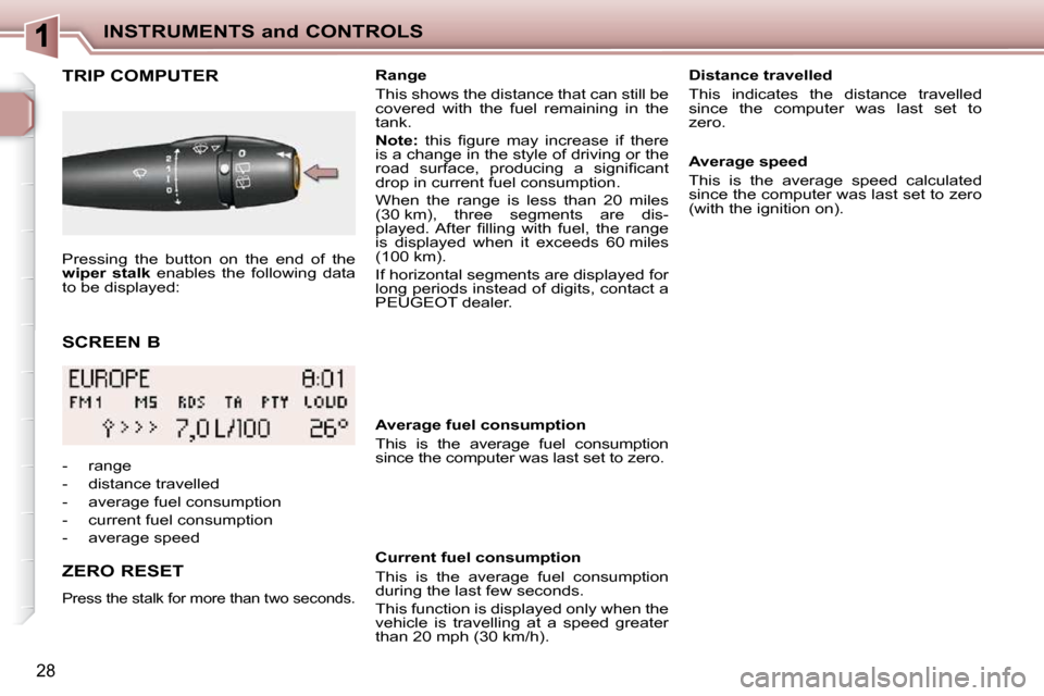Peugeot 206 P Dag 2010.5 Owners Manual INSTRUMENTS and CONTROLS
28
SCREEN B
TRIP COMPUTER
ZERO RESET
Press the stalk for more than two seconds.
Range
This shows the distance that can still be
covered with the fuel rem Peugeot 206 P Dag 2010.5 Owners Manual INSTRUMENTS and CONTROLS
28
SCREEN B
TRIP COMPUTER
ZERO RESET
Press the stalk for more than two seconds.
Range
This shows the distance that can still be
covered with the fuel rem