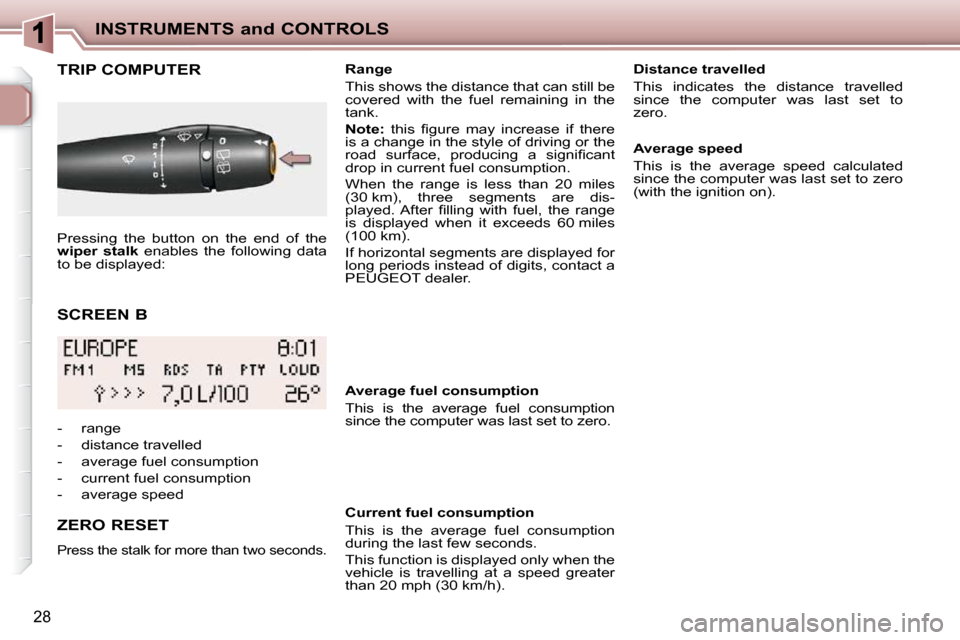 Peugeot 206 P Dag 2010.5  Owners Manual INSTRUMENTS and CONTROLS
28
  SCREEN B 
TRIP COMPUTER 
  ZERO RESET 
 Press the stalk for more than two seconds.  
   Range  
 This shows the distance that can still be  
covered  with  the  fuel  rem