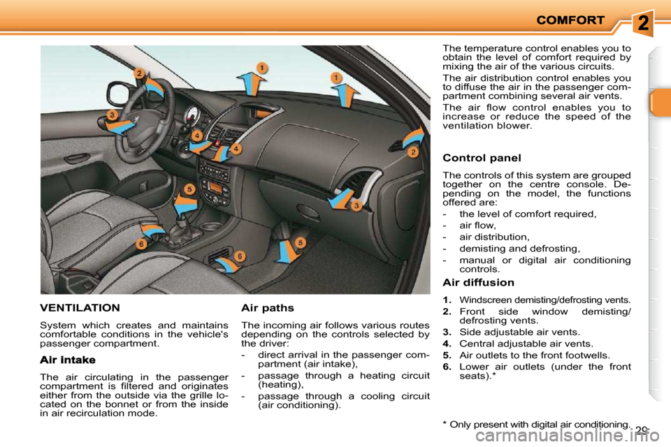 Peugeot 206 P Dag 2010.5 Owners Guide 29
VENTILATION 
 System  which  creates  and  maintains  
comfortable  conditions  in  the  vehicles 
passenger compartment. 
  Air paths 
 The incoming air follows various routes  
depending  on  th