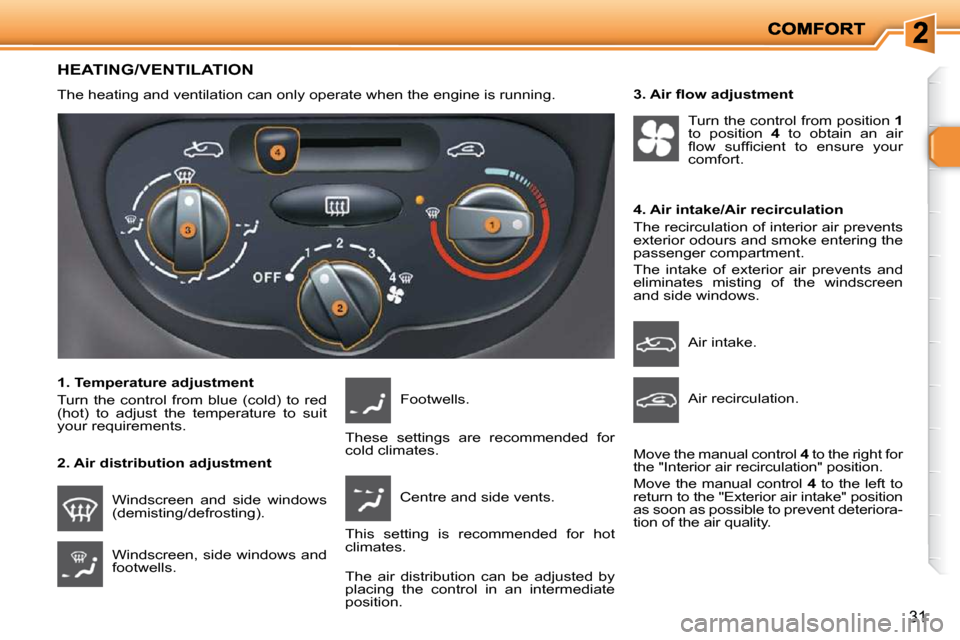 Peugeot 206 P Dag 2010.5 Owners Guide 31
HEATING/VENTILATION 
 The heating and ventilation can only operate when the engine is running.  
  1. Temperature adjustment  
 Turn  the  control  from  blue  (cold)  to  red  
(hot)  to  adjust  