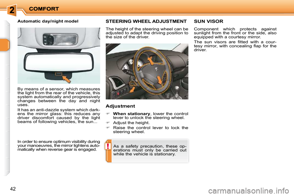 Peugeot 206 P Dag 2010.5  Owners Manual !
42
STEERING WHEEL ADJUSTMENT 
 The height of the steering wheel can be  
adjusted to adapt the driving position to 
the size of the driver. 
  Adjustment 
   
�     When stationary  , lower the c
