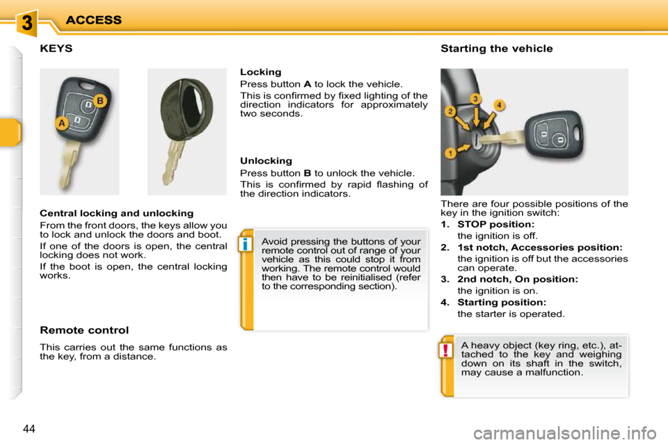 Peugeot 206 P Dag 2010.5  Owners Manual i
!
44
KEYS  
  Central locking and unlocking  
 From the front doors, the keys allow you  
to lock and unlock the doors and boot.  
 If  one  of  the  doors  is  open,  the  central  
locking does no