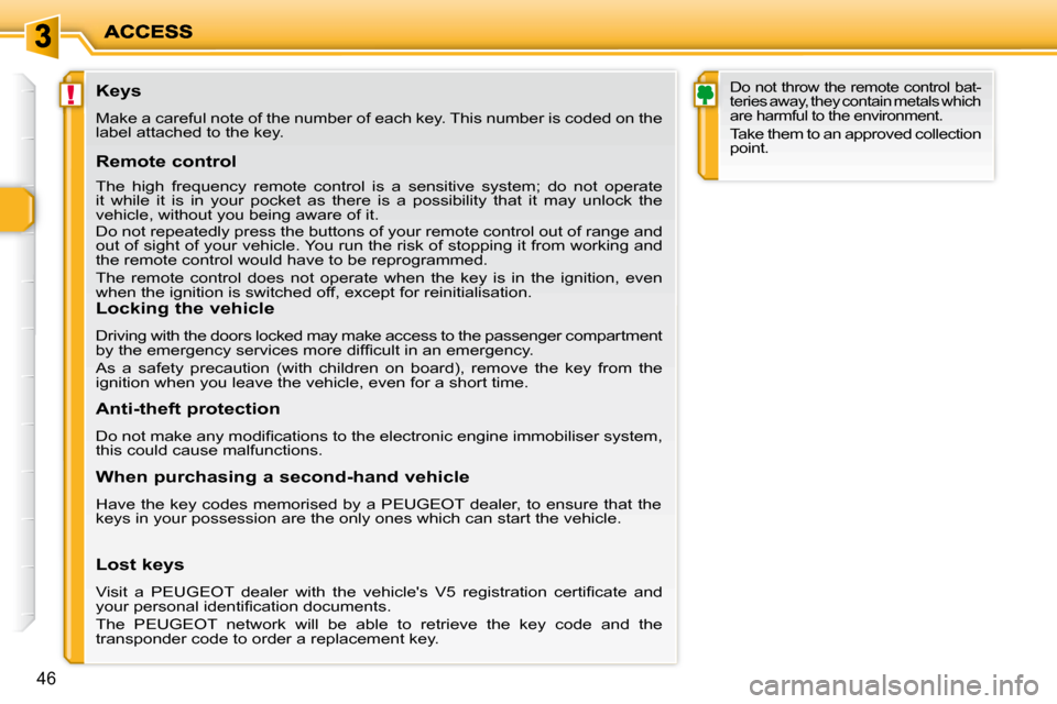 Peugeot 206 P Dag 2010.5  Owners Manual !
46
               Keys  
 Make a careful note of the number of each key. This number is coded on the 
label attached to the key.   
  Remote control  
 The  high  frequency  remote  control  is  a  