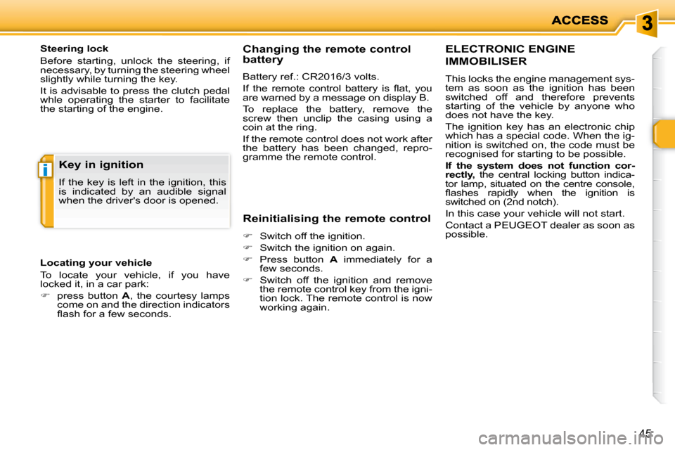 Peugeot 206 P Dag 2010.5  Owners Manual i
45
  Steering lock  
 Before  starting,  unlock  the  steering,  if  
necessary, by turning the steering wheel 
slightly while turning the key.  
 It is advisable to press the clutch pedal  
whle  o