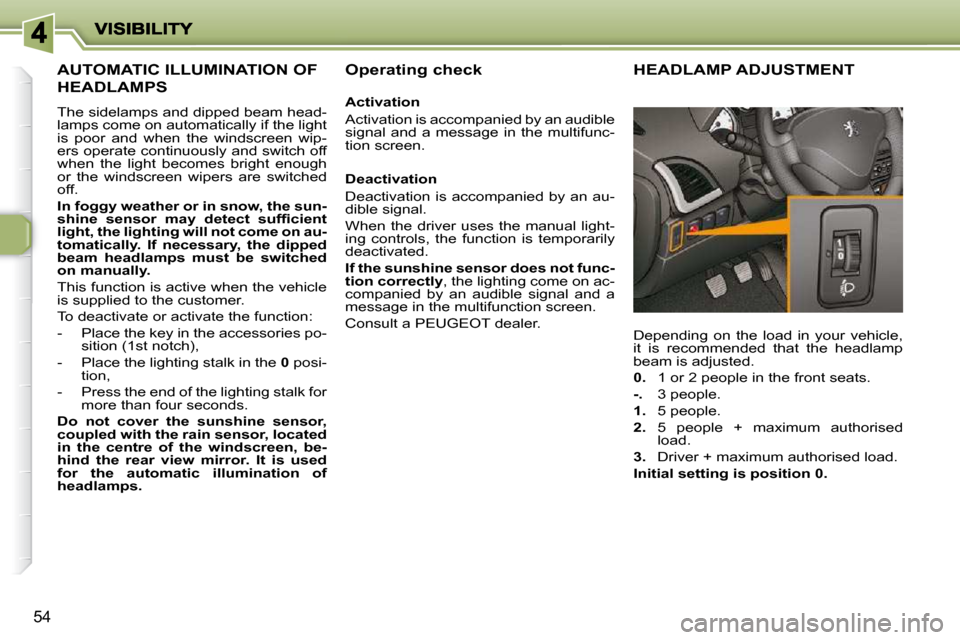 Peugeot 206 P Dag 2010.5  Owners Manual 54
AUTOMATIC ILLUMINATION OF 
HEADLAMPS 
 The sidelamps and dipped beam head- 
lamps come on automatically if the light 
is  poor  and  when  the  windscreen  wip-
ers operate continuously and switch 