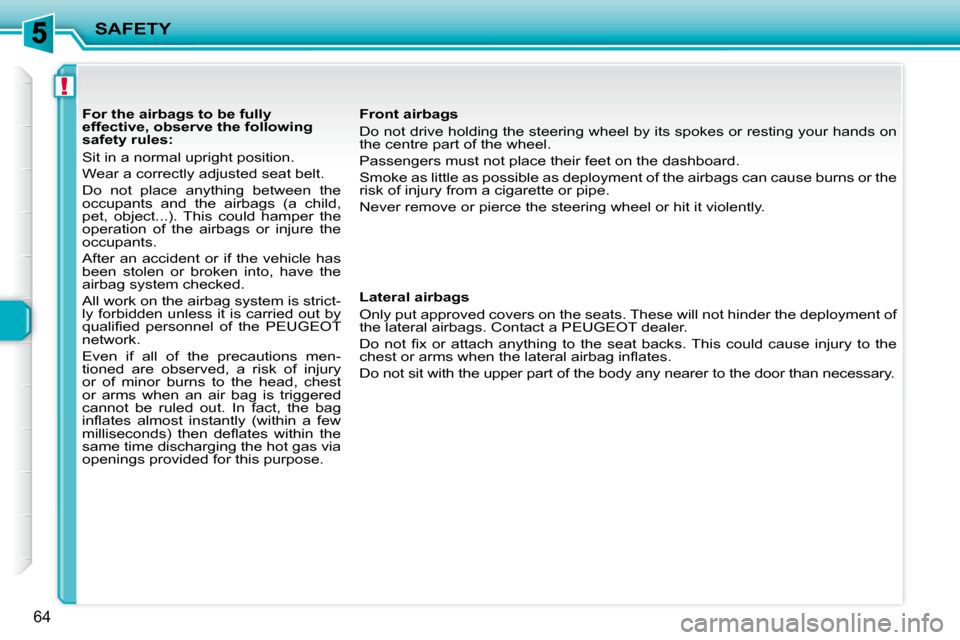 Peugeot 206 P Dag 2010.5 Repair Manual !
SAFETY
64
           For the airbags to be fully  
effective, observe the following 
safety rules:  
 Sit in a normal upright position.  
 Wear a correctly adjusted seat belt. 
 Do  not  place  anyt