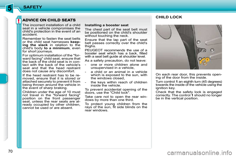 Peugeot 206 P Dag 2010.5 Manual PDF !
SAFETY
70
 The incorrect installation of a child  
seat in a vehicle compromises the 
childs protection in the event of an 
accident.  
 Remember to fasten the seat belts  
or  the  child  seat  ha