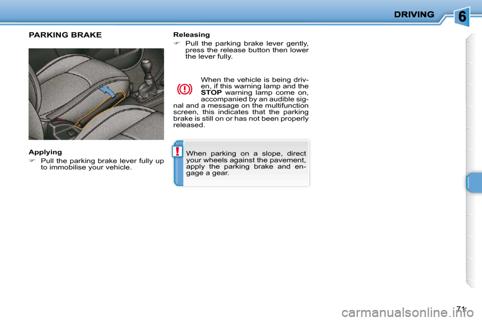 Peugeot 206 P Dag 2010.5 Manual PDF !
71
 When  parking  on  a  slope,  direct  
your wheels against the pavement, 
apply  the  parking  brake  and  en-
gage a gear.   
PARKING BRAKE  
  Applying  
   
�    Pull the parking  brake le
