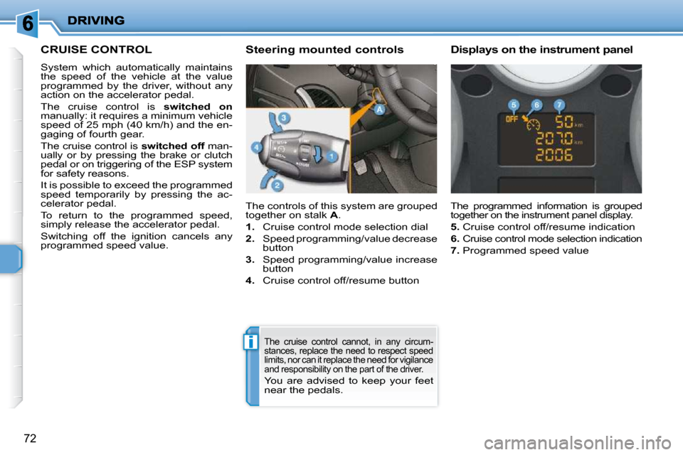 Peugeot 206 P Dag 2010.5 Manual PDF i
72
CRUISE CONTROL 
 System  which  automatically  maintains  
the  speed  of  the  vehicle  at  the  value 
programmed  by  the  driver,  without  any 
action on the accelerator pedal.  
 The  cruis