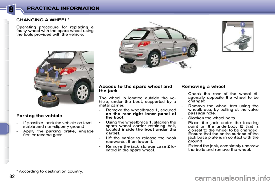 Peugeot 206 P Dag 2010.5  Owners Manual 82
                 CHANGING A WHEEL *  
 Operating  procedure  for  replacing  a  
faulty wheel with the spare wheel using 
the tools provided with the vehicle.  
  Parking the vehicle  
   -   If po