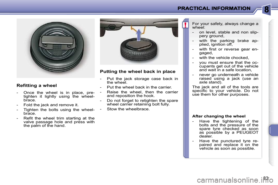 Peugeot 206 P Dag 2010.5  Owners Manual !
83
  Refitting a wheel  
   -   Once  the  wheel  is  in  place,  pre- tighten  it  lightly  using  the  wheel- 
brace. 
  -   Fold the jack and remove it.  
  -   Tighten  the  bolts  using  the  w