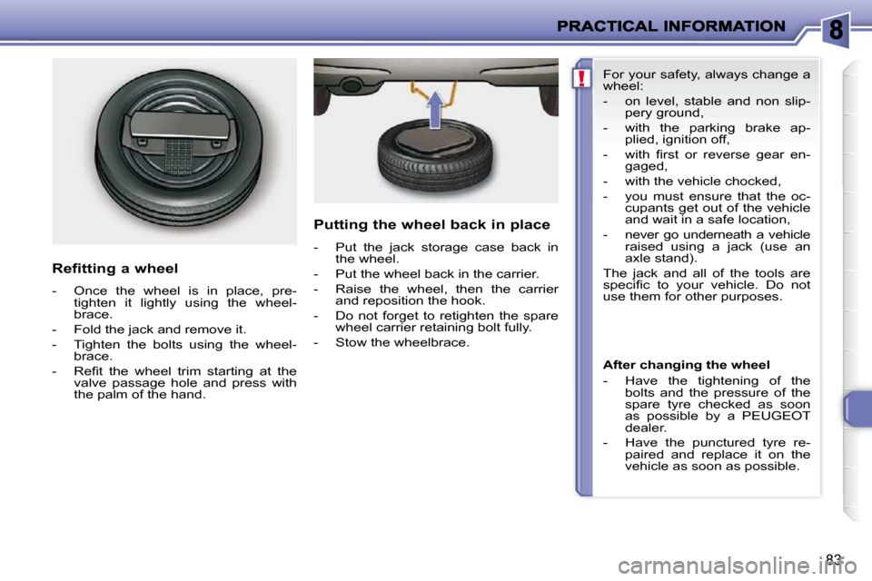 Peugeot 206 P Dag 2010.5 Manual Online !
83
  Refitting a wheel  
   -   Once  the  wheel  is  in  place,  pre- tighten  it  lightly  using  the  wheel- 
brace. 
  -   Fold the jack and remove it.  
  -   Tighten  the  bolts  using  the  w