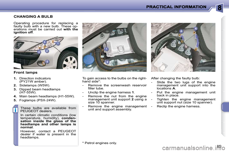Peugeot 206 P Dag 2010.5  Owners Manual i
85
                       CHANGING A BULB 
  Front lamps  
   
1.    Direction indicators 
(PY21W amber). 
  
2.    Sidelamps (W5W). 
  
3.    Dipped beam headlamps 
(H7-55W). 
  
4.    Main beam he