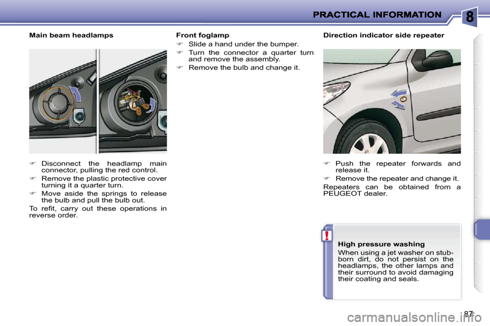 Peugeot 206 P Dag 2010.5  Owners Manual !
87
  Front foglamp  
   
�    Slide a hand under the bumper. 
  
�    Turn  the  connector  a  quarter  turn 
and remove the assembly. 
  
�    Remove the bulb and change it.   
  Main beam