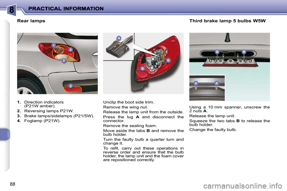 Peugeot 206 P Dag 2010.5  Owners Manual 88
  Third brake lamp 5 bulbs W5W 
 Unclip the boot side trim.  
 Remove the wing nut. 
 Release the lamp unit from the outside. 
 Press  the  lug    A   and  disconnect  the 
connector. 
 Remove the 