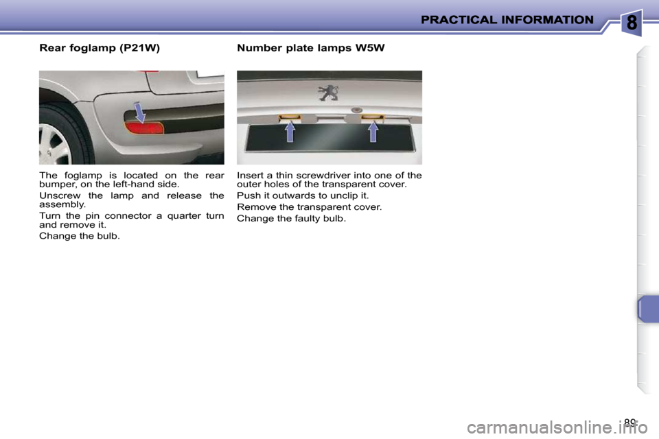 Peugeot 206 P Dag 2010.5 Owners Manual 89
  Rear foglamp (P21W)  
 The  foglamp  is  located  on  the  rear 
bumper, on the left-hand side.  
 Unscrew  the  lamp  and  release  the  
assembly.  
 Turn  the  pin  connector  a  quarter  turn