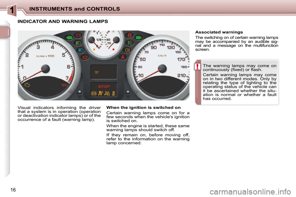 Peugeot 206 P Dag 2010  Owners Manual !
INSTRUMENTS and CONTROLS
16
 The  warning  lamps  may  come  on  
�c�o�n�t�i�n�u�o�u�s�l�y� �(�ﬁ� �x�e�d�)� �o�r� �ﬂ� �a�s�h�.�  
 Certain  warning  lamps  may  come  
on  in  two  different  mo