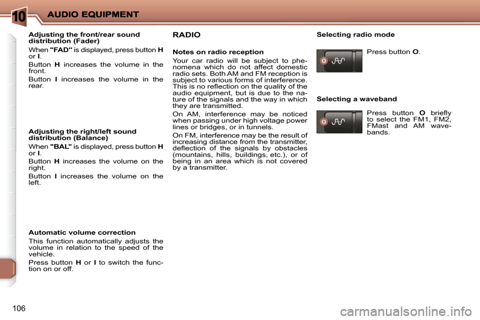 Peugeot 206 P Dag 2010  Owners Manual 10
106
  Adjusting the front/rear sound  
distribution (Fader)  
 When  "FAD"   is displayed, press button   H  
or   I . 
 Button    H   increases  the  volume  in  the 
front.  
 Button    I   incre