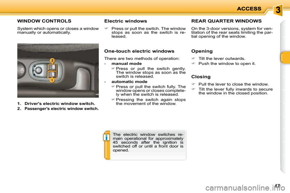 Peugeot 206 P Dag 2010 Owners Guide i
4747
WINDOW CONTROLS 
 System which opens or closes a window  
manually or automatically.   Electric windows  
   
�    Press or pull the switch. The window 
stops  as  soon  as  the  switch  is 
