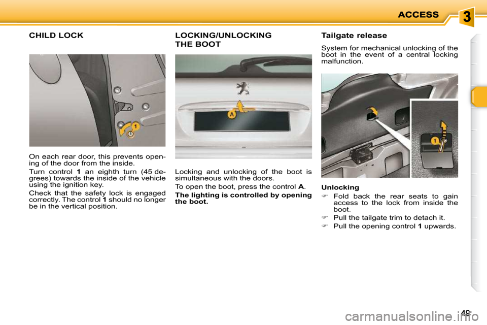 Peugeot 206 P Dag 2010 Service Manual 4949
CHILD LOCK 
 On  each  rear  door,  this  prevents  open- 
ing of the door from the inside.  
 Turn  control   1   an  eighth  turn  (45 de-
grees) towards the inside of the vehicle  
using the i