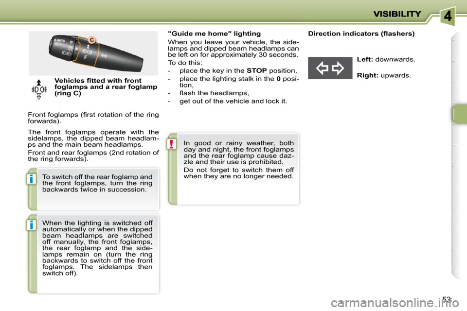 Peugeot 206 P Dag 2010 Service Manual !
i
i
53
                 "Guide me home" lighting  
 When  you  leave  your  vehicle,  the  side- 
lamps and dipped beam headlamps can 
be left on for approximately 30 seconds.  
 To do this: 
   -  