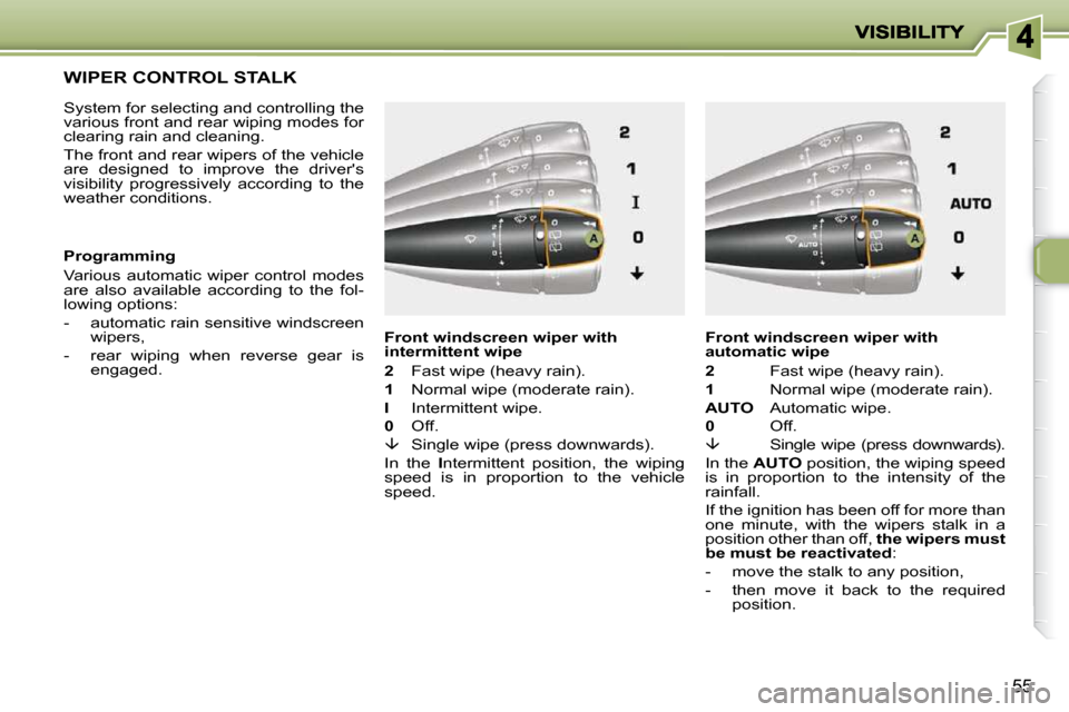 Peugeot 206 P Dag 2010 Service Manual 55
         WIPER CONTROL STALK 
  System for selecting and controlling the  
various front and rear wiping modes for 
clearing rain and cleaning.  
 The front and rear wipers of the vehicle  
are  de