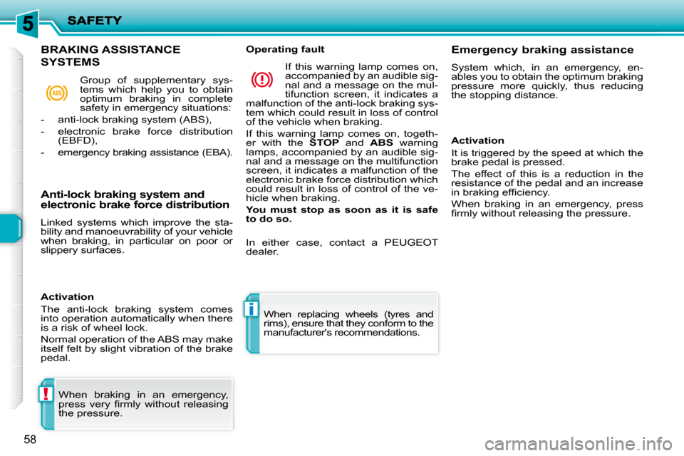 Peugeot 206 P Dag 2010  Owners Manual !
i
58
 When  braking  in  an  emergency,  
�p�r�e�s�s�  �v�e�r�y�  �ﬁ� �r�m�l�y�  �w�i�t�h�o�u�t�  �r�e�l�e�a�s�i�n�g� 
the pressure.   When  replacing  wheels  (tyres  and 
rims), ensure that they