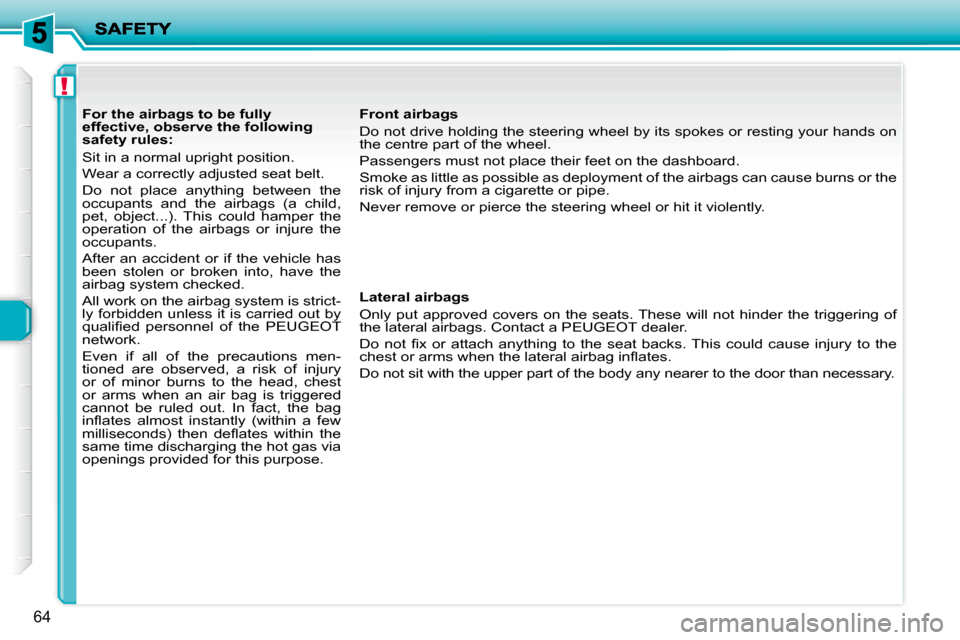 Peugeot 206 P Dag 2010  Owners Manual !
64
         For the airbags to be fully  
effective, observe the following 
safety rules:  
 Sit in a normal upright position.  
 Wear a correctly adjusted seat belt. 
 Do  not  place  anything  bet