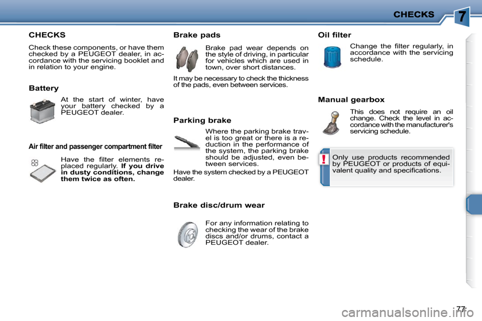 Peugeot 206 P Dag 2010  Owners Manual !
77
 CHECKS 
 Check these components, or have them  
checked  by  a  PEUGEOT  dealer,  in  ac-
cordance with the servicing booklet and 
in relation to your engine.  
  Battery  
  
Air filter and pas