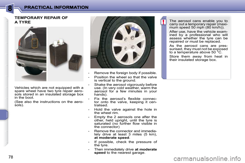 Peugeot 206 P Dag 2010  Owners Manual !
78
 TEMPORARY REPAIR OF 
A TYRE  
  Vehicles which are not equipped with a  
spare  wheel  have  two  tyre  repair  aero-
sols  stored  in  an  insulated  storage  box 
in the boot.  
 (See  also  t