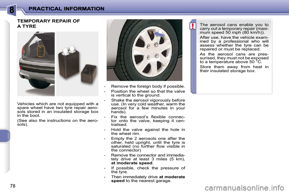 Peugeot 206 P Dag 2010 Manual PDF !
78
 TEMPORARY REPAIR OF 
A TYRE  
  Vehicles which are not equipped with a  
spare  wheel  have  two  tyre  repair  aero-
sols  stored  in  an  insulated  storage  box 
in the boot.  
 (See  also  t