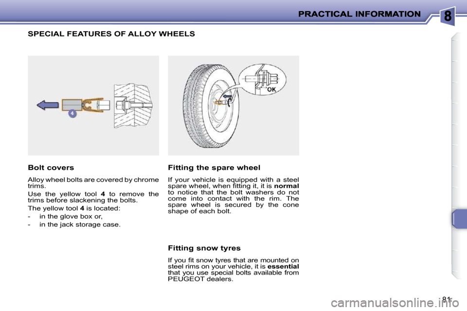 Peugeot 206 P Dag 2010  Owners Manual 81
SPECIAL FEATURES OF ALLOY WHEELS 
  Bolt covers  
 Alloy wheel bolts are covered by chrome  
trims.  
 Use  the  yellow  tool   4   to  remove  the 
trims before slackening the bolts. 
 The yellow 