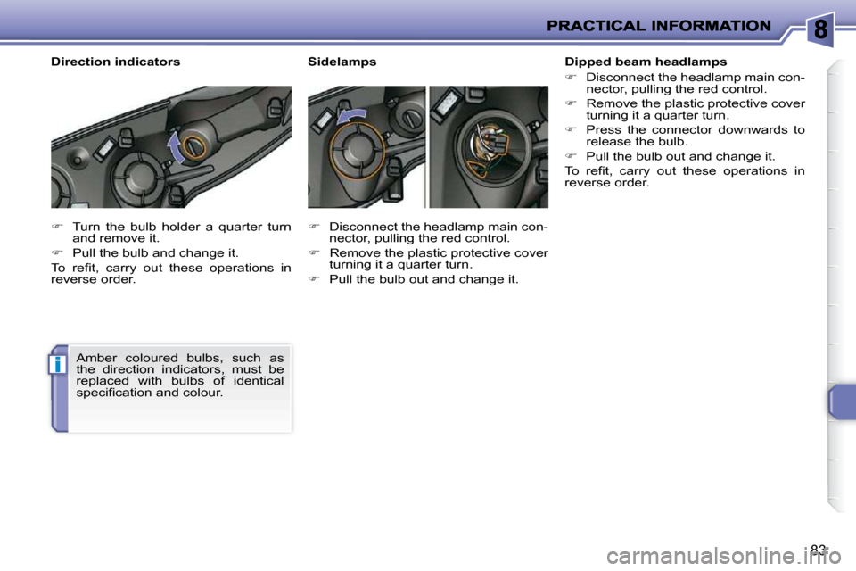 Peugeot 206 P Dag 2010 Manual PDF i
83
   
�    Turn  the  bulb  holder  a  quarter  turn 
and remove it. 
  
�    Pull the bulb and change it.  
� �T�o�  �r�e�ﬁ� �t�,�  �c�a�r�r�y�  �o�u�t�  �t�h�e�s�e�  �o�p�e�r�a�t�i�o�n�s�