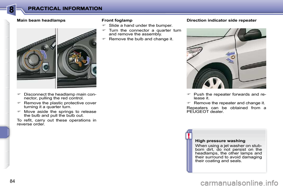 Peugeot 206 P Dag 2010 Manual PDF !
84
  Front foglamp  
   
�    Slide a hand under the bumper. 
  
�    Turn  the  connector  a  quarter  turn 
and remove the assembly. 
  
�    Remove the bulb and change it.   
  Main beam